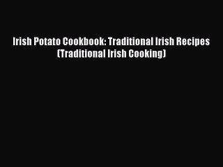 Read Irish Potato Cookbook: Traditional Irish Recipes (Traditional Irish Cooking) Ebook Free