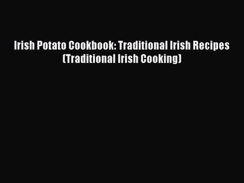 Read Irish Potato Cookbook: Traditional Irish Recipes (Traditional Irish Cooking) Ebook Free