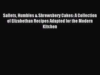 Read Sallets Humbles & Shrewsbery Cakes: A Collection of Elizabethan Recipes Adapted for the