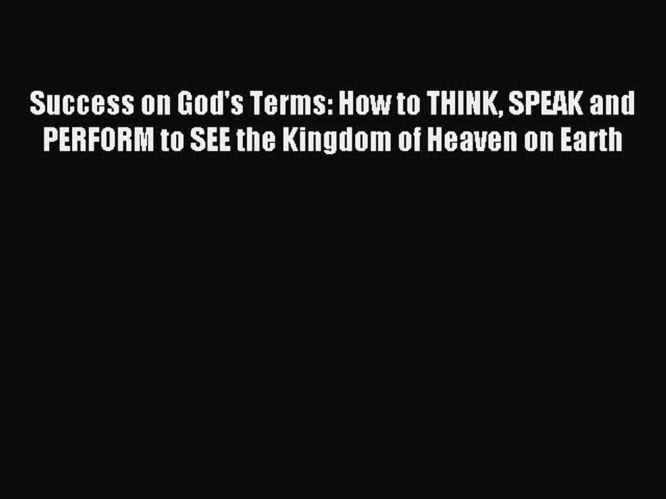 Download Success on God's Terms: How to THINK SPEAK and PERFORM to SEE the Kingdom of Heaven