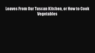 Read Leaves From Our Tuscan Kitchen or How to Cook Vegetables Ebook Free