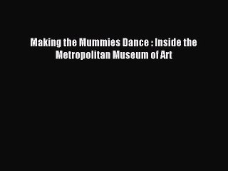 [Download PDF] Making the Mummies Dance : Inside the Metropolitan Museum of Art Ebook Online