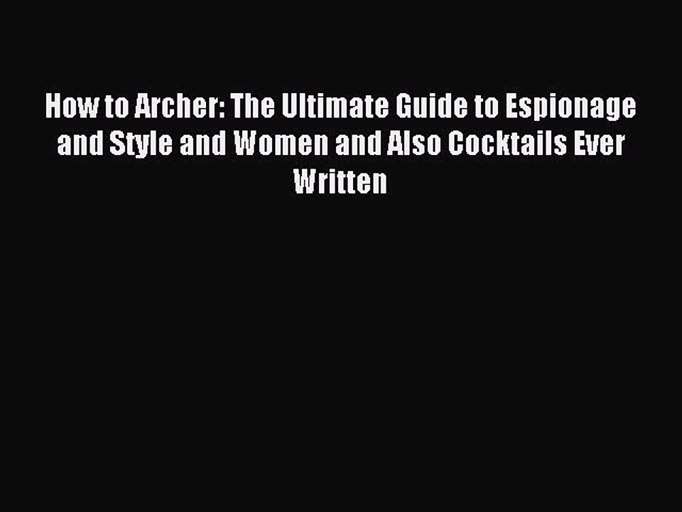 [Download PDF] How to Archer: The Ultimate Guide to Espionage and Style and Women and Also