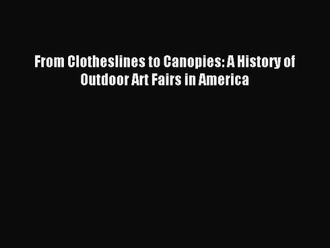[Download PDF] From Clotheslines to Canopies: A History of Outdoor Art Fairs in America Ebook
