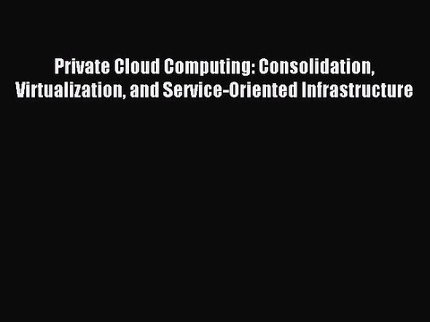 PDF Private Cloud Computing: Consolidation Virtualization and Service-Oriented Infrastructure