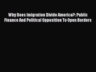 PDF Why Does Imigration Divide America?: Public Finance And Political Opposition To Open Borders