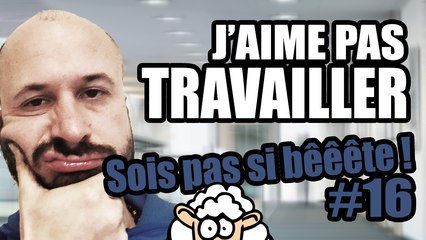 J’AIME PAS TRAVAILLER - Sois pas si bêêête #16