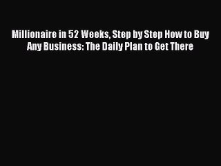 Download Millionaire in 52 Weeks Step by Step How to Buy Any Business: The Daily Plan to Get