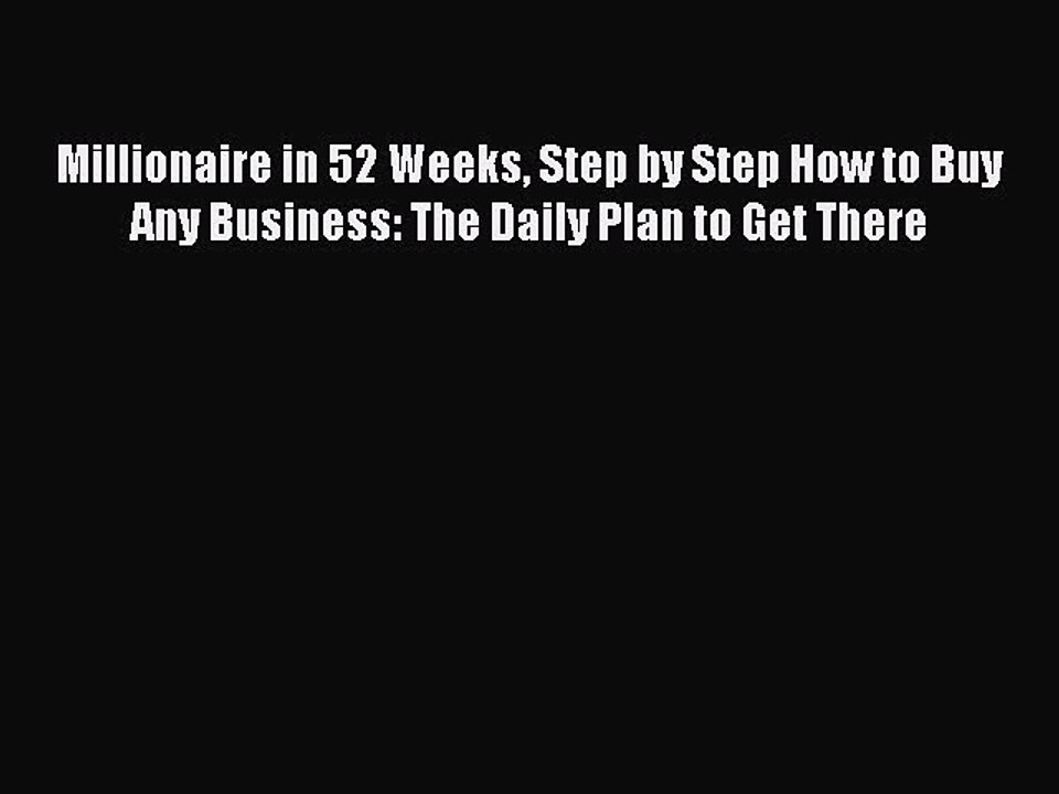 Download Millionaire in 52 Weeks Step by Step How to Buy Any Business: The Daily Plan to Get