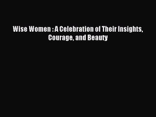 [Download PDF] Wise Women : A Celebration of Their Insights Courage and Beauty Read Free