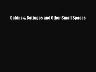 [Download PDF] Cabins & Cottages and Other Small Spaces Ebook Free