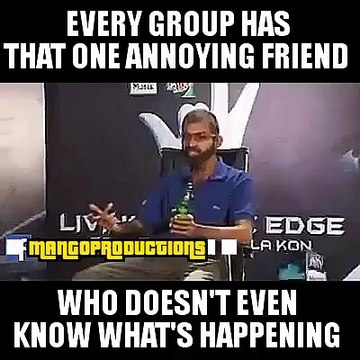 every group has that annoying friend who does not even know what is happening