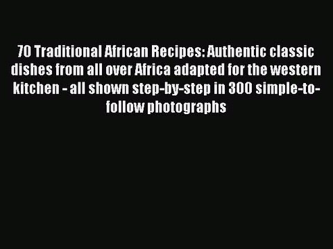 Read 70 Traditional African Recipes: Authentic classic dishes from all over Africa adapted