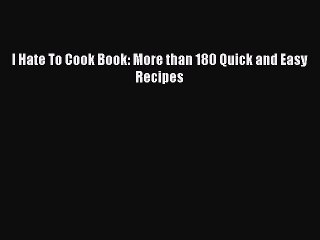 Download I Hate To Cook Book: More than 180 Quick and Easy Recipes PDF Free
