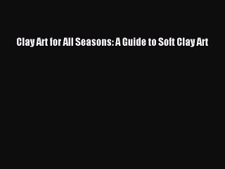 [Download PDF] Clay Art for All Seasons: A Guide to Soft Clay Art Read Free