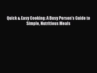 Read Quick & Easy Cooking: A Busy Person's Guide to Simple Nutritious Meals Ebook Free