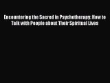 Read Encountering the Sacred in Psychotherapy: How to Talk with People about Their Spiritual