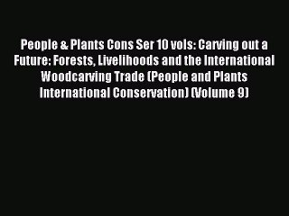 Read People & Plants Cons Ser 10 vols: Carving out a Future: Forests Livelihoods and the International