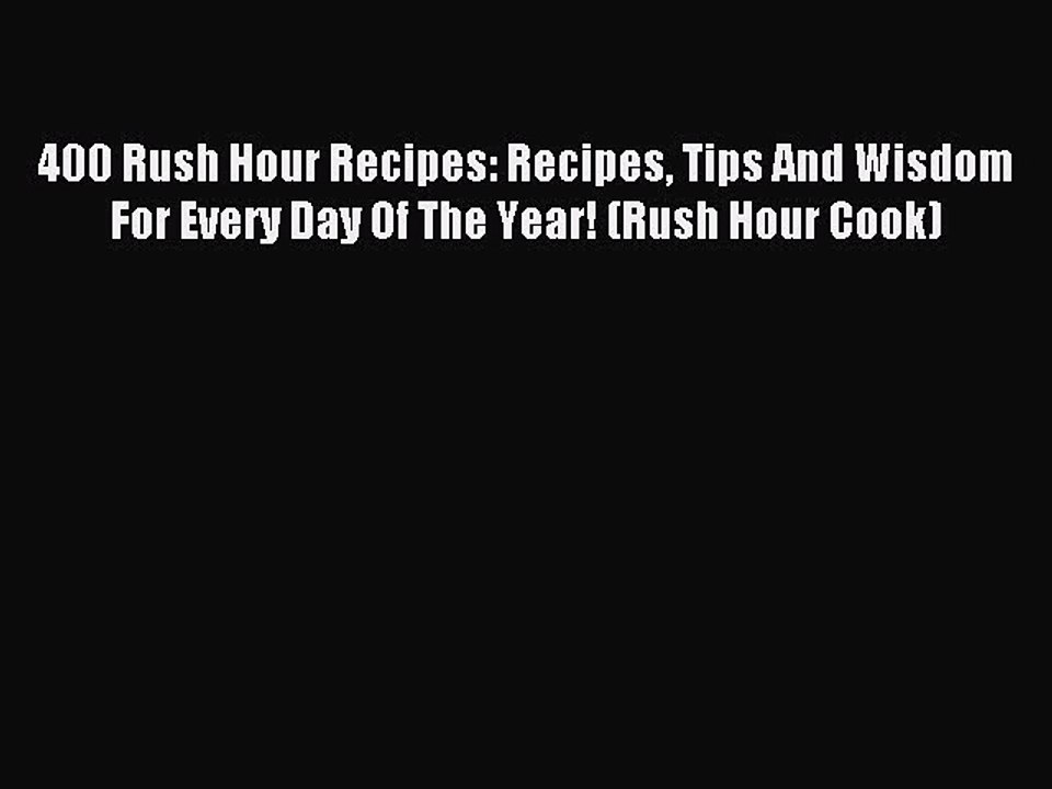 Read 400 Rush Hour Recipes: Recipes Tips And Wisdom For Every Day Of The Year! (Rush Hour Cook)