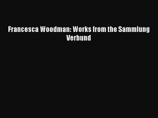 [Download PDF] Francesca Woodman: Works from the Sammlung Verbund Ebook Free