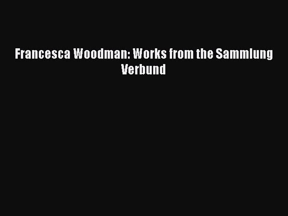 [Download PDF] Francesca Woodman: Works from the Sammlung Verbund Ebook Free