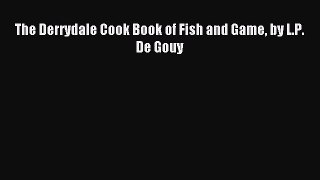 Read The Derrydale Cook Book of Fish and Game by L.P. De Gouy PDF Free