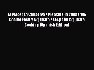 Read El Placer En Conserva / Pleasure in Conserve: Cocina Facil Y Exquisita / Easy and Exquisite