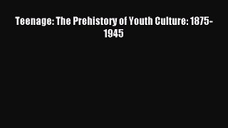 Read Teenage: The Prehistory of Youth Culture: 1875-1945 Ebook Free