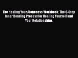 Read The Healing Your Aloneness Workbook: The 6-Step Inner Bonding Process for Healing Yourself