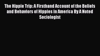Read The Hippie Trip: A Firsthand Account of the Beliefs and Behaviors of Hippies in America