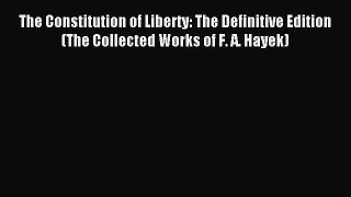 Read The Constitution of Liberty: The Definitive Edition (The Collected Works of F. A. Hayek)