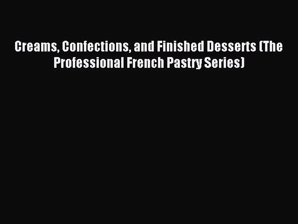 Read Creams Confections and Finished Desserts (The Professional French Pastry Series) Ebook