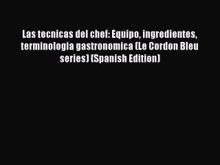 Read Las tecnicas del chef: Equipo ingredientes terminologia gastronomica (Le Cordon Bleu series)