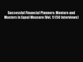 Read Successful Financial Planners: Mentors and Masters in Equal Measure (Vol. 1) (50 Interviews)