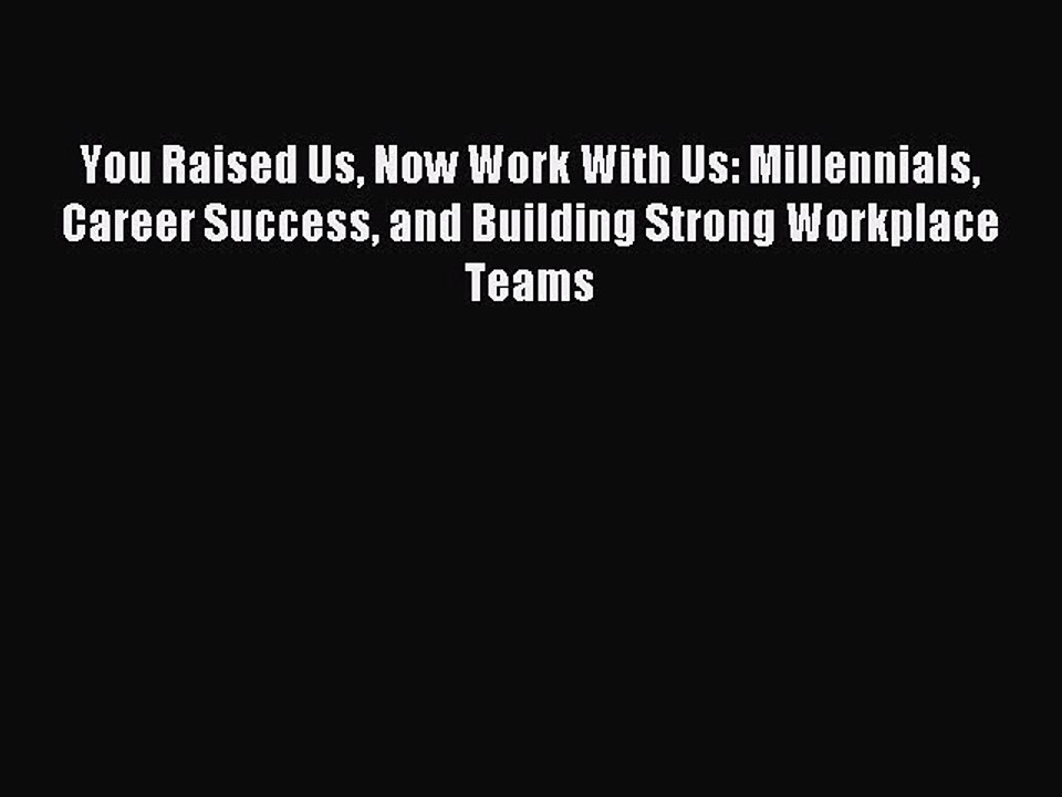 PDF You Raised Us Now Work With Us: Millennials Career Success and Building Strong Workplace