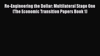Read Re-Engineering the Dollar: Multilateral Stage One (The Economic Transition Papers Book