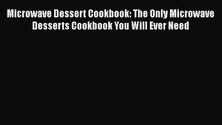 Read Microwave Dessert Cookbook: The Only Microwave Desserts Cookbook You Will Ever Need Ebook