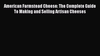 Read American Farmstead Cheese: The Complete Guide To Making and Selling Artisan Cheeses Ebook