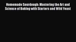Read Homemade Sourdough: Mastering the Art and Science of Baking with Starters and Wild Yeast
