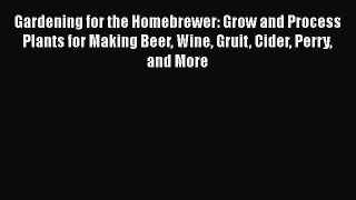 Read Gardening for the Homebrewer: Grow and Process Plants for Making Beer Wine Gruit Cider