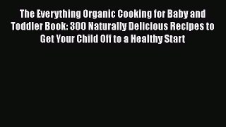 Read The Everything Organic Cooking for Baby and Toddler Book: 300 Naturally Delicious Recipes