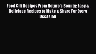 Read Food Gift Recipes From Nature's Bounty: Easy & Delicious Recipes to Make & Share For Every
