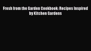 Read Fresh from the Garden Cookbook: Recipes Inspired by Kitchen Gardens Ebook Free