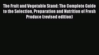 Read The Fruit and Vegetable Stand: The Complete Guide to the Selection Preparation and Nutrition