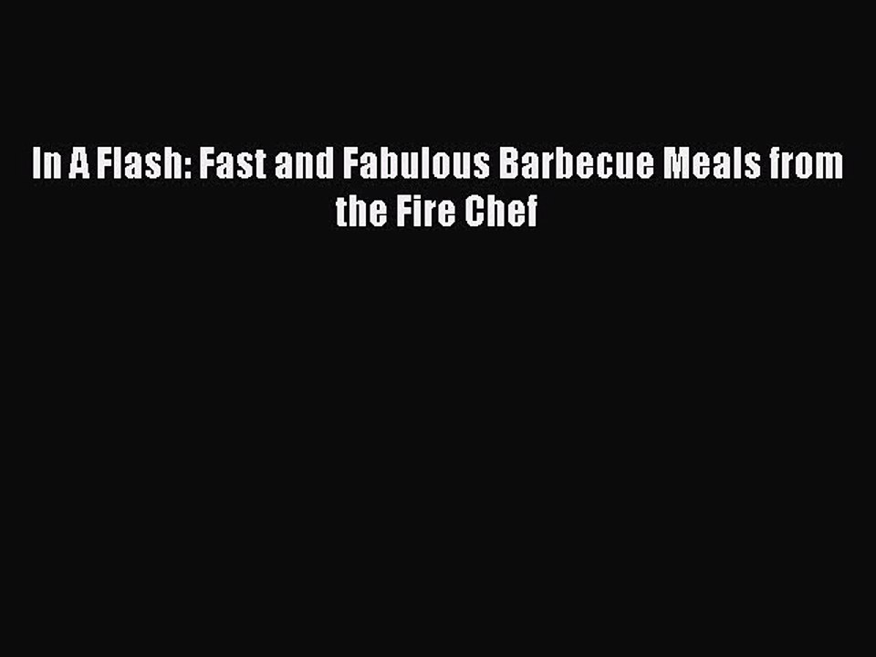 Read In A Flash: Fast and Fabulous Barbecue Meals from the Fire Chef Ebook Free