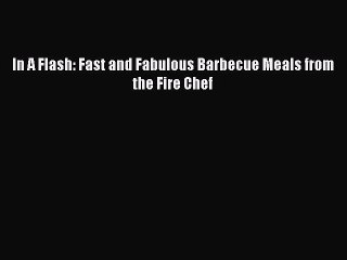Read In A Flash: Fast and Fabulous Barbecue Meals from the Fire Chef Ebook Free