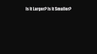 Read Is It Larger? Is It Smaller? Ebook Free