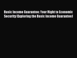 Read Basic Income Guarantee: Your Right to Economic Security (Exploring the Basic Income Guarantee)