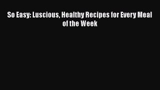 Read So Easy: Luscious Healthy Recipes for Every Meal of the Week Ebook Free