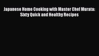 Read Japanese Home Cooking with Master Chef Murata: Sixty Quick and Healthy Recipes PDF Free